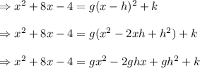 \Rightarrow x^2 + 8x - 4 = g(x - h)^2 + k\\ \\ \Rightarrow x^2 + 8x - 4 = g(x^2 - 2xh + h^2) + k\\ \\ \Rightarrow x^2 + 8x - 4 = gx^2 - 2ghx + gh^2 + k