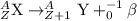 _Z^A\textrm{X}\rightarrow _{Z+1}^A\textrm{Y}+_0^{-1}\beta
