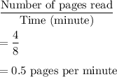 \dfrac{\text{Number of pages read}}{\text{Time (minute)}}\\\\=\dfrac{4}{8}\\\\=0.5\text{ pages per minute}