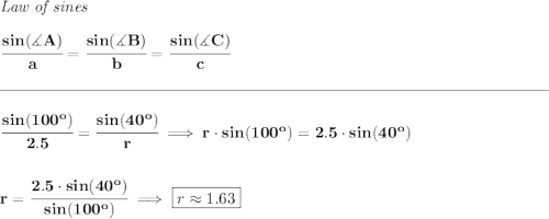 \bf \textit{Law of sines} \\\\ \cfrac{sin(\measuredangle A)}{a}=\cfrac{sin(\measuredangle B)}{b}=\cfrac{sin(\measuredangle C)}{c} \\\\[-0.35em] \rule{34em}{0.25pt}\\\\ \cfrac{sin(100^o)}{2.5}=\cfrac{sin(40^o)}{r}\implies r\cdot sin(100^o)=2.5\cdot sin(40^o) \\\\\\ r=\cfrac{2.5\cdot sin(40^o)}{sin(100^o)}\implies \boxed{r\approx 1.63}