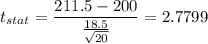 t_{stat} = \displaystyle\frac{211.5 - 200}{\frac{18.5}{\sqrt{20}} } = 2.7799
