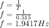 f = \frac{1}{T}\\f = \frac{1}{0.515}\\f = 1.9417Hz