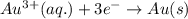 Au^{3+}(aq.)+3e^-\rightarrow Au(s)
