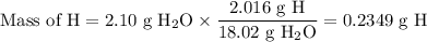 \text{Mass of H} = \text{2.10 g H$_{2}$O}\times \dfrac{\text{2.016 g H}}{\text{18.02 g H$_{2}$O}} = \text{0.2349 g H}