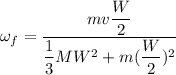 \omega_f=\dfrac{mv\dfrac{W}{2}}{\dfrac{1}{3}MW^2 + m(\dfrac{W}{2})^2}
