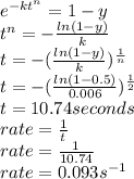 e^{-kt^{n} } =1-y\\t^{n}=-\frac{ln(1-y)}{k}\\  t=-(\frac{ln(1-y)}{k} )^{\frac{1}{n} }\\ t=-(\frac{ln(1-0.5)}{0.006} )^{\frac{1}{2} }\\t=10.74 seconds\\rate=\frac{1}{t}\\ rate=\frac{1}{10.74} \\rate=0.093s^{-1}
