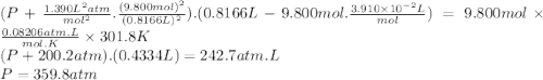 (P+\frac{1.390L^{2}atm}{mol^{2}}.\frac{(9.800mol)^{2}}{(0.8166L)^{2}}).(0.8166L-9.800mol.\frac{3.910 \times 10^{-2}L}{mol})=9.800mol \times \frac{0.08206atm.L}{mol.K} \times 301.8K\\(P + 200.2atm).(0.4334L) = 242.7atm.L\\P=359.8 atm