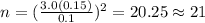 n=(\frac{3.0(0.15)}{0.1})^2 =20.25 \approx 21