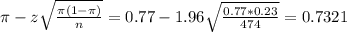 \pi - z\sqrt{\frac{\pi(1-\pi)}{n}} = 0.77 - 1.96\sqrt{\frac{0.77*0.23}{474}} = 0.7321