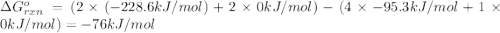 \Delta G^o_{rxn}=(2\times (-228.6 kJ/mol)+2\times 0 kJ/mol)-(4\times -95.3 kJ/mol+1\times 0 kJ/mol)=-76 kJ/mol