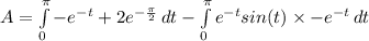 A=\int\limits^\pi_0{-e^{-t}+2e^{-\frac{\pi}{2}}\,dt -\int\limits^\pi_0 {e^{-t}sin(t)\times -e^{-t}\,dt