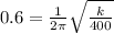 0.6 = \frac{1}{2\pi}\sqrt{\frac{k}{400}}