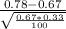 \frac{0.78-0.67}{\sqrt{\frac{0.67*0.33}{100} } }