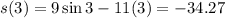 s(3) = 9\sin{3} - 11(3) = -34.27
