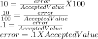 10 = \frac{error}{AcceptedValue} X100\\ \frac{10}{100} =\frac{error}{AcceptedValue}\\.1=\frac{error}{AcceptedValue}\\error = .1 X Accepted Value