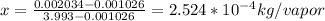 x = \frac{0.002034 - 0.001026}{3.993 - 0.001026} = 2.524*10^{-4} kg/vapor