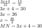 \frac{3x+4}{12}=\frac{15}{6}\\3x+4=30\\3x=26\\x=\frac{26}{3}\\MN=3x+4=30