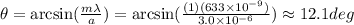 \theta=\arcsin(\frac{m\lambda}{a})=\arcsin(\frac{(1)(633\times10^{-9})}{3.0\times10^{-6}})\approx12.1 deg