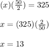 (x)(\frac{50}{2})=325\\\\x=(325)(\frac{2}{50})\\\\x=13