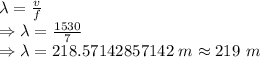 \lambda=\frac{v}{f}\\\Rightarrow \lambda=\frac{1530}{7}\\\Rightarrow \lambda=218.57142857142\ m\approx 219\ m