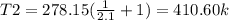 T2=278.15(\frac{1}{2.1} +1)=410.60k