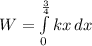 W=\int\limits^\frac{3}{4} _0  {kx} \, dx