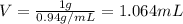 V=\frac{1 g}{0.94 g/mL}=1.064 mL