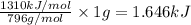 \frac{1310 kJ/mol}{796 g/mol}\times 1 g=1.646 kJ