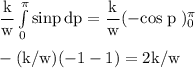 \rm \dfrac{k}{w} \int\limits^\pi_0 {sinp} \, dp = \dfrac{k}{w} (-cos \;p\; )_{0}^{\pi}\\\\-(k/w) (-1-1) = 2k /w