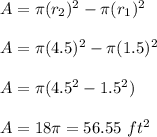 A = \pi(r_2)^2 - \pi (r_1)^2\\\\A = \pi(4.5)^2 - \pi(1.5)^2\\\\A = \pi(4.5^2 - 1.5^2)\\\\A = 18\pi = 56.55\ ft^2