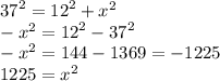 {37}^{2} =  {12}^{2}  +  {x}^{2}  \\  -  {x}^{2}  =  {12}^{2}    -   {37}^{2}  \\  -  {x}^{2}  = 144 - 1369 = -  1225 \\1225 =  {x}^{2}