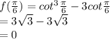 f(\frac{\pi}{6})=cot^{3}\frac{\pi}{6}-3cot\frac{\pi}{6}\\=3\sqrt{3}-3\sqrt{3}\\ =0