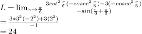 L= \lim_{x \to \frac{\pi}{6}} \frac{3cot^{2}\frac{\pi}{6}(-cosec^{2}\frac{\pi}{6})-3(-cosec^{2}\frac{\pi}{6})}{-sin(\frac{\pi}{6}+\frac{\pi}{3})}\\=\frac{3*3^{2}(-2^{2})+3(2^{2})}{-1}\\=24