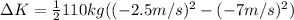 \Delta K=\frac{1}{2} 110 kg((-2.5 m/s)^{2} - (-7 m/s)^{2})