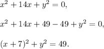x^2+14x+y^2=0,\\ \\x^2+14x+49-49+y^2=0,\\ \\(x+7)^2+y^2=49.