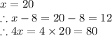 x=20\\\therefore x-8=20-8=12\\\therefore4x=4\times20=80