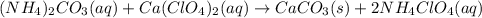 (NH_{4})_{2}CO_{3}(aq)+Ca(ClO_{4})_{2}(aq) \rightarrow CaCO_{3}(s)+2NH_{4}ClO_{4}(aq)