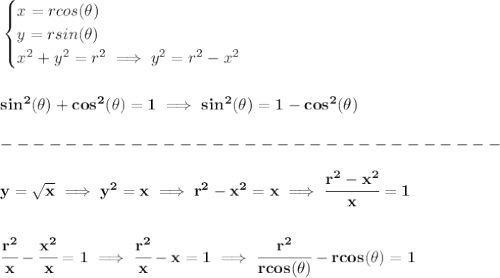\bf \begin{cases}&#10;x=rcos(\theta )\\&#10;y=rsin(\theta )\\&#10;x^2+y^2=r^2\implies y^2=r^2-x^2&#10;\end{cases}&#10;\\\\\\&#10;sin^2(\theta)+cos^2(\theta)=1\implies sin^2(\theta)=1-cos^2(\theta)\\\\&#10;-------------------------------\\\\&#10;y=\sqrt{x}\implies y^2=x\implies r^2-x^2=x\implies \cfrac{r^2-x^2}{x}=1&#10;\\\\\\&#10;\cfrac{r^2}{x}-\cfrac{x^2}{x}=1\implies \cfrac{r^2}{x}-x=1\implies \cfrac{r^2}{rcos(\theta )}-rcos(\theta )=1