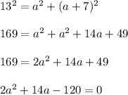 13^2 = a^2 + (a + 7)^2\\\\169 = a^2 + a^2 + 14a + 49\\\\169 = 2a^2 + 14a + 49\\\\2a^2 + 14a - 120 = 0