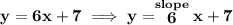 \bf y=6x+7\implies y=\stackrel{slope}{6}x+7
