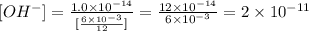 [OH^{-}]= \frac{1.0\times 10^{-14}}{[\frac{6 \times10^{-3}}{12}]}= \frac{12 \times 10^{-14}}{6 \times10^{-3}}=2\times10^{-11}