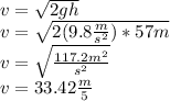 v= \sqrt{2gh} \\v= \sqrt{2(9.8 \frac{m}{s^{2} } )*57m} \\v=\sqrt{\frac{117.2m^{2} }{s^{2} } } \\v=33.42 \frac{m}{5}