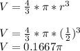 V=\frac{4}{3} *\pi*r^3\\\\V=\frac{4}{3} *\pi*(\frac{1}{2})^3\\V=0.1667\pi