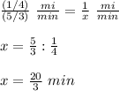 \frac{(1/4)}{(5/3)}\ \frac{mi}{min}=\frac{1}{x}\ \frac{mi}{min}\\\\x=\frac{5}{3}:\frac{1}{4}\\\\x=\frac{20}{3}\ min