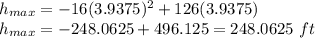 h_{max}=-16(3.9375)^2+126(3.9375)\\h_{max}=-248.0625+496.125=248.0625\ ft