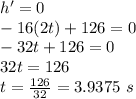 h'=0\\-16(2t)+126=0\\-32t+126=0\\32t=126\\t=\frac{126}{32}=3.9375\ s