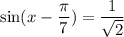 \sin (x-\dfrac{\pi}{7})=\dfrac{1}{\sqrt{2}}