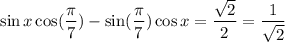 \sin x\cos (\dfrac{\pi}{7})-\sin (\dfrac{\pi}{7})\cos x=\dfrac{\sqrt{2}}{2}=\dfrac{1}{\sqrt{2}}
