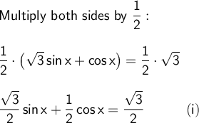 \large\begin{array}{l} \textsf{Multiply both sides by }\mathsf{\dfrac{1}{2}:}\\\\ \mathsf{\dfrac{1}{2}\cdot \left(\sqrt{3}\,sin\,x+cos\,x\right)=\dfrac{1}{2}\cdot \sqrt{3}}\\\\ \mathsf{\dfrac{\sqrt{3}}{2}\,sin\,x+\dfrac{1}{2}\,cos\,x=\dfrac{\sqrt{3}}{2}\qquad\quad(i)} \end{array}
