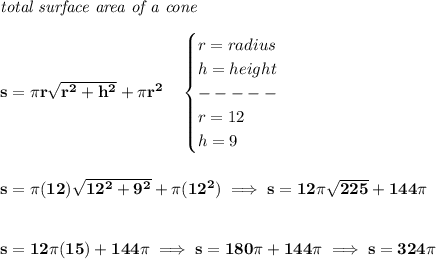 \bf \textit{total surface area of a cone}\\\\&#10;s=\pi r\sqrt{r^2+h^2}+\pi r^2\quad &#10;\begin{cases}&#10;r=radius\\&#10;h=height\\&#10;-----\\&#10;r=12\\&#10;h=9&#10;\end{cases}&#10;\\\\\\&#10;s=\pi (12)\sqrt{12^2+9^2}+\pi (12^2)\implies s=12\pi \sqrt{225}+144\pi &#10;\\\\\\&#10;s=12\pi (15)+144\pi \implies s=180\pi +144\pi \implies s=324\pi